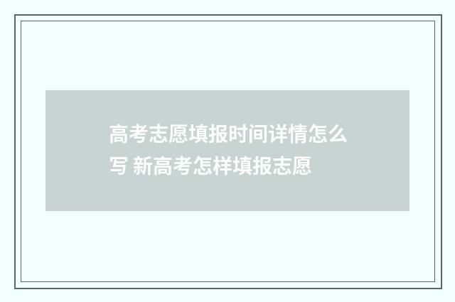 高考志愿填报时间详情怎么写 新高考怎样填报志愿