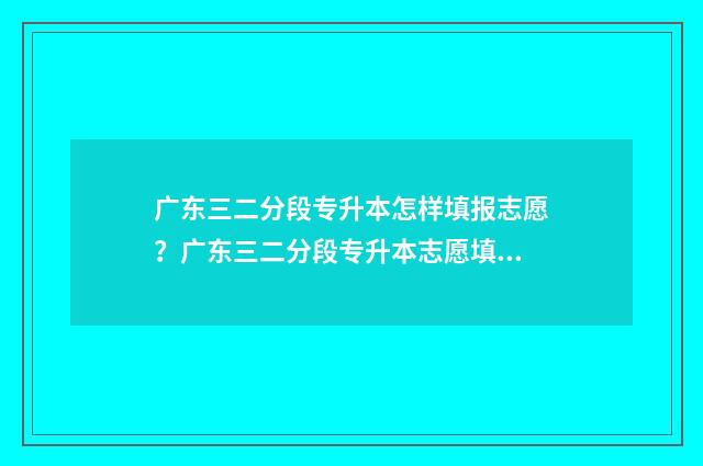 广东三二分段专升本怎样填报志愿？广东三二分段专升本志愿填报指南 广东三二分段专升本通过率多大