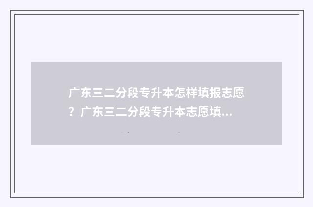 广东三二分段专升本怎样填报志愿？广东三二分段专升本志愿填报指南 广东三二分段专升本通过率多大