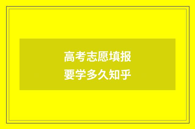 高考志愿填报要学多久知乎
