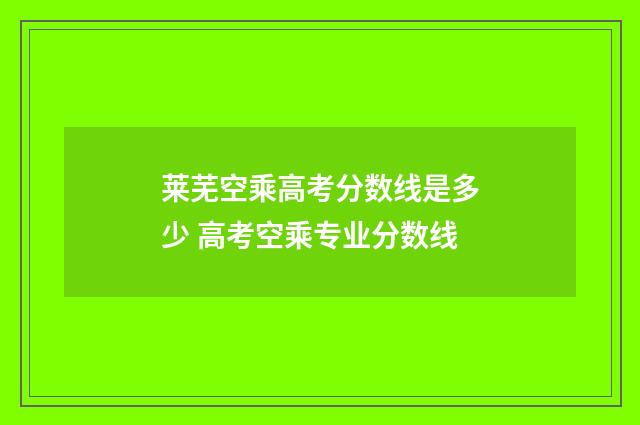 莱芜空乘高考分数线是多少 高考空乘专业分数线