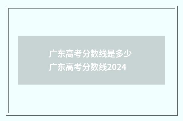 广东高考分数线是多少 广东高考分数线2024