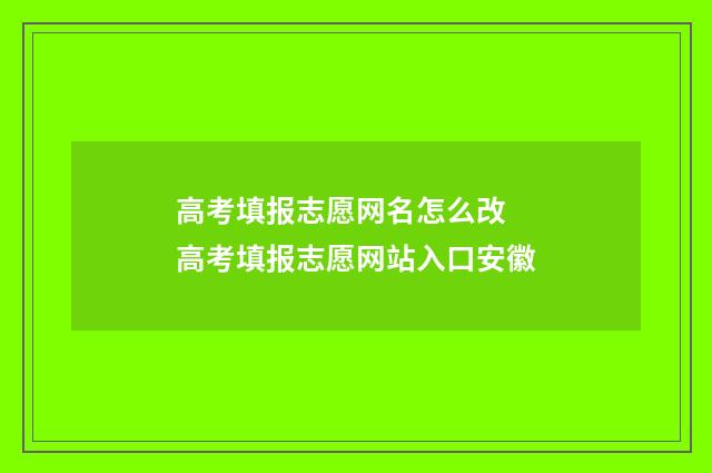 高考填报志愿网名怎么改 高考填报志愿网站入口安徽