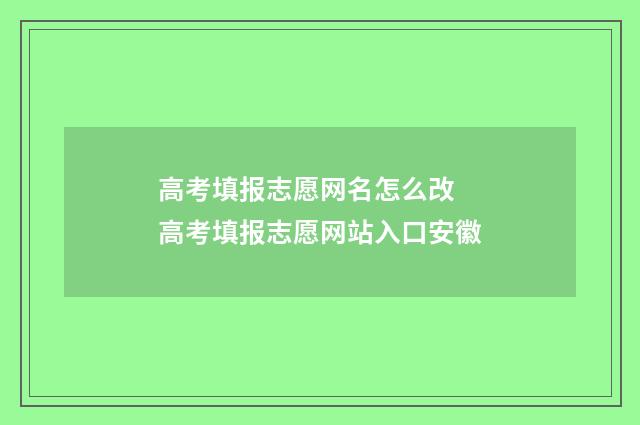 高考填报志愿网名怎么改 高考填报志愿网站入口安徽