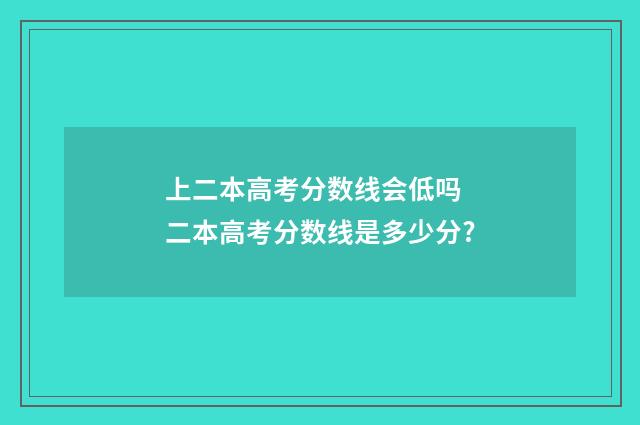 上二本高考分数线会低吗 二本高考分数线是多少分?