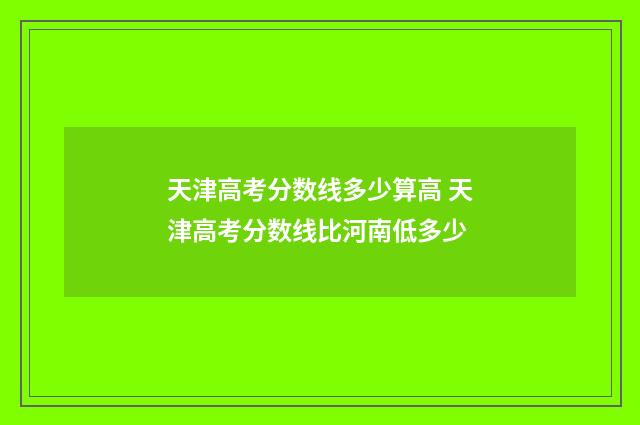 天津高考分数线多少算高 天津高考分数线比河南低多少