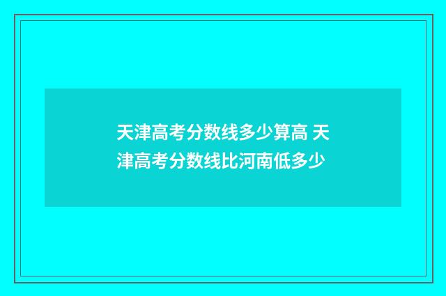 天津高考分数线多少算高 天津高考分数线比河南低多少