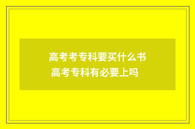 高考考专科要买什么书 高考专科有必要上吗