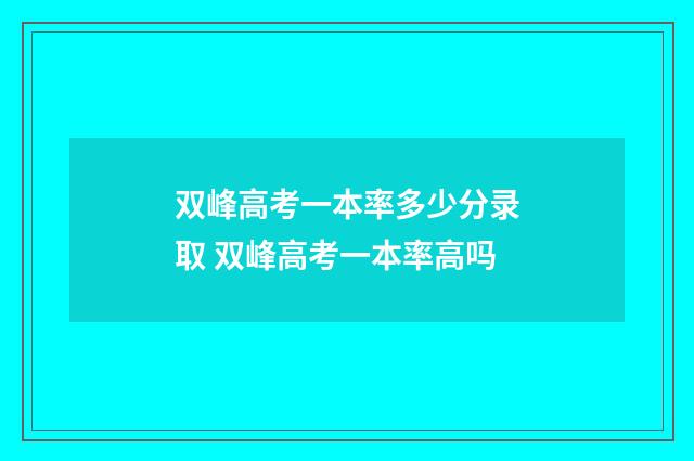双峰高考一本率多少分录取 双峰高考一本率高吗