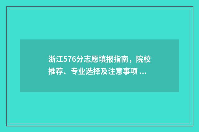 浙江576分志愿填报指南，院校推荐、专业选择及注意事项 浙江576分能上什么大学