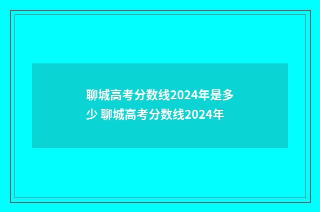 聊城高考分数线2024年是多少 聊城高考分数线2024年