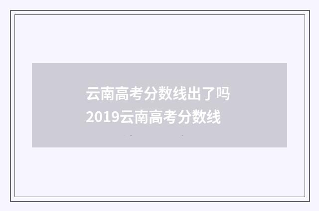云南高考分数线出了吗 2019云南高考分数线