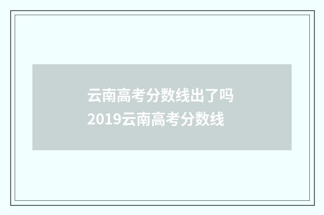云南高考分数线出了吗 2019云南高考分数线