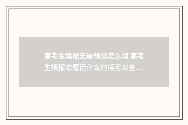 高考生填报志愿预测怎么填 高考生填报志愿后什么时候可以查档案状态