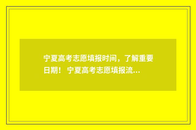 宁夏高考志愿填报时间，了解重要日期！ 宁夏高考志愿填报流程图解