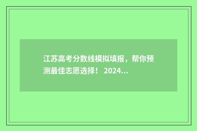 江苏高考分数线模拟填报，帮你预测最佳志愿选择！ 2024江苏高考分数线