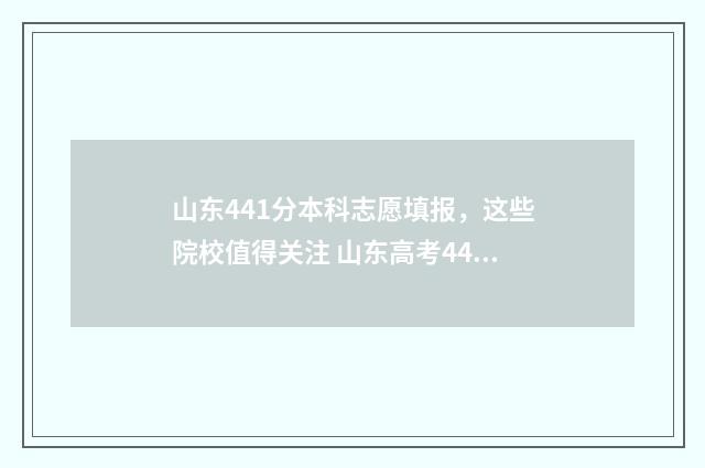山东441分本科志愿填报，这些院校值得关注 山东高考441分能上二本吗