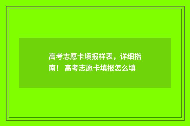 高考志愿卡填报样表，详细指南！ 高考志愿卡填报怎么填