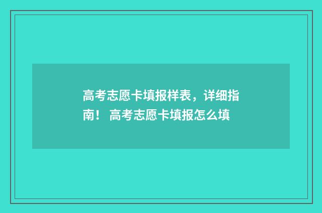 高考志愿卡填报样表，详细指南！ 高考志愿卡填报怎么填