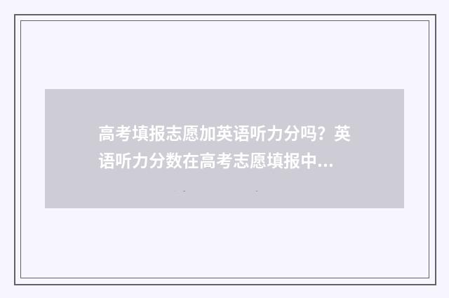 高考填报志愿加英语听力分吗？英语听力分数在高考志愿填报中的作用 高考填报志愿加盟项目