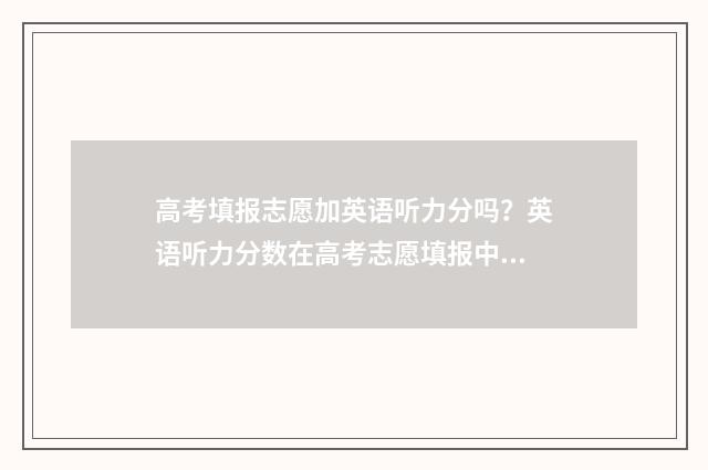 高考填报志愿加英语听力分吗？英语听力分数在高考志愿填报中的作用 高考填报志愿加盟项目