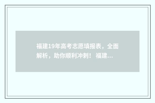 福建19年高考志愿填报表，全面解析，助你顺利冲刺！ 福建19年高考考生