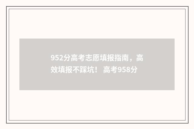 952分高考志愿填报指南，高效填报不踩坑！ 高考958分