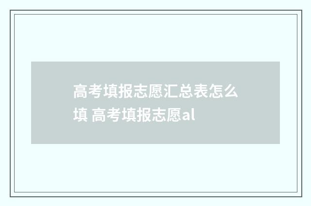 高考填报志愿汇总表怎么填 高考填报志愿al