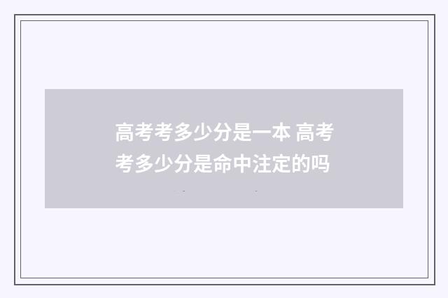 高考考多少分是一本 高考考多少分是命中注定的吗