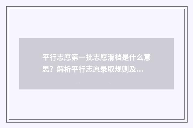 平行志愿第一批志愿滑档是什么意思？解析平行志愿录取规则及应对步骤 平行志愿第一批次可以填二本学校吗