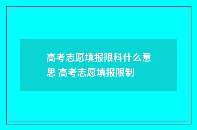 高考志愿填报限科什么意思 高考志愿填报限制