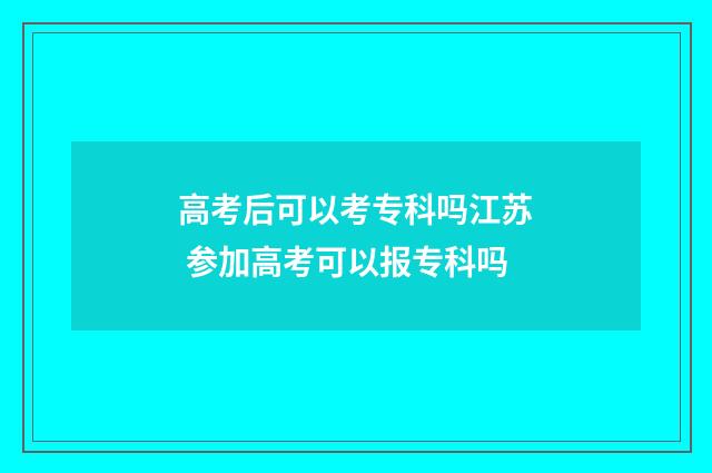 高考后可以考专科吗江苏 参加高考可以报专科吗