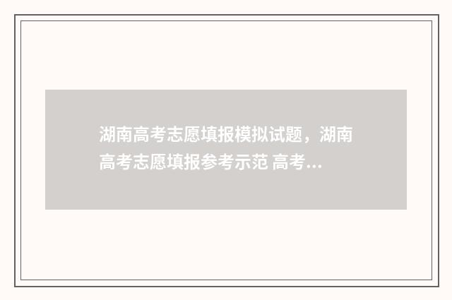 湖南高考志愿填报模拟试题，湖南高考志愿填报参考示范 高考报志愿