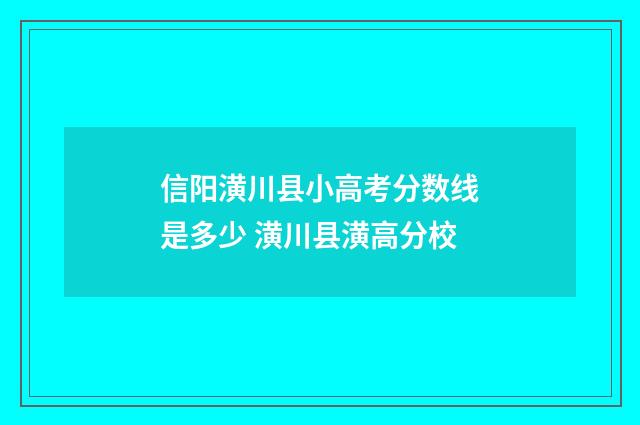 信阳潢川县小高考分数线是多少 潢川县潢高分校