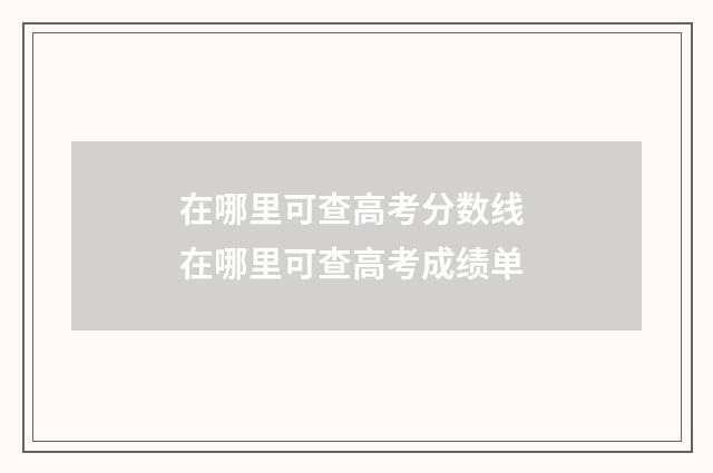 在哪里可查高考分数线 在哪里可查高考成绩单