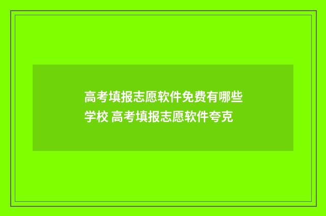 高考填报志愿软件免费有哪些学校 高考填报志愿软件夸克