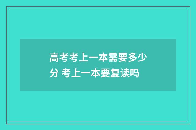 高考考上一本需要多少分 考上一本要复读吗