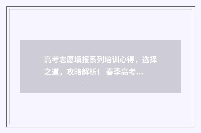 高考志愿填报系列培训心得，选择之道，攻略解析！ 春季高考志愿