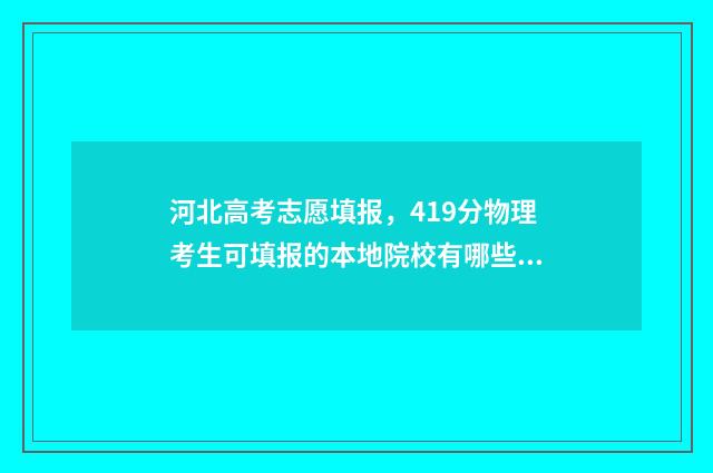河北高考志愿填报，419分物理考生可填报的本地院校有哪些？ 河北高考志愿填报辅助系统