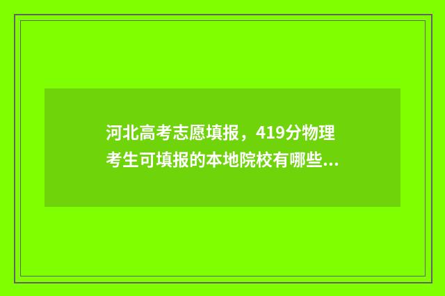 河北高考志愿填报，419分物理考生可填报的本地院校有哪些？ 河北高考志愿填报辅助系统