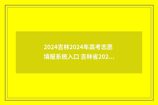 2024吉林2024年高考志愿填报系统入口 吉林省2024年高考改革