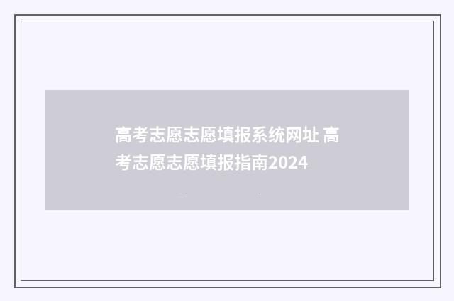 高考志愿志愿填报系统网址 高考志愿志愿填报指南2024
