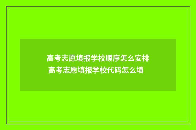高考志愿填报学校顺序怎么安排 高考志愿填报学校代码怎么填