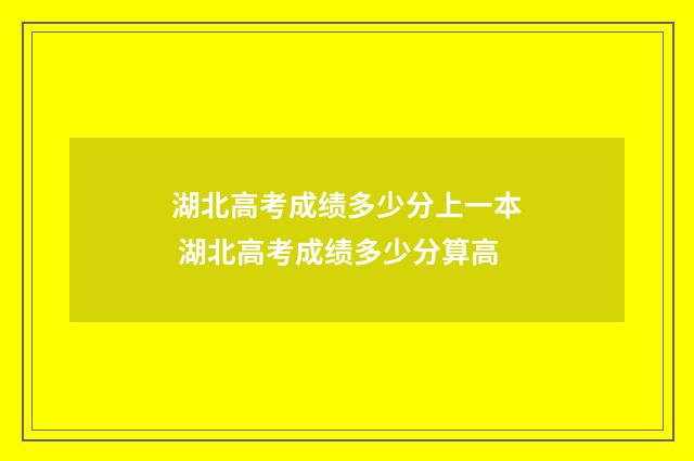 湖北高考成绩多少分上一本 湖北高考成绩多少分算高