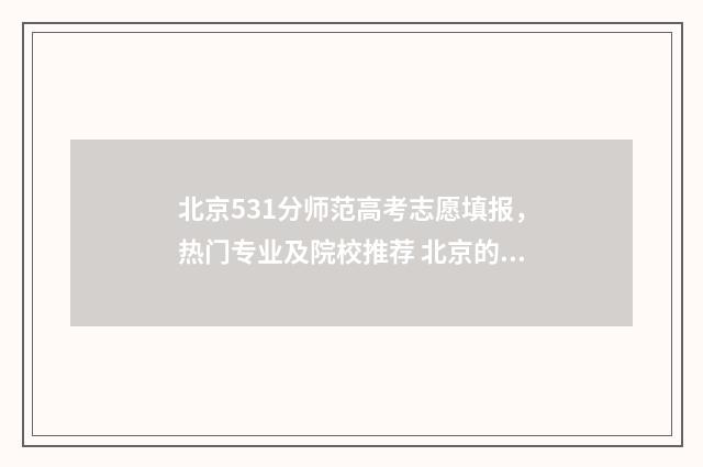 北京531分师范高考志愿填报，热门专业及院校推荐 北京的师范大学排名及分数线
