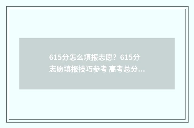 615分怎么填报志愿？615分志愿填报技巧参考 高考总分615能上什么学校