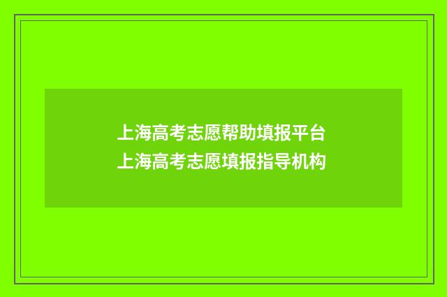 上海高考志愿帮助填报平台 上海高考志愿填报指导机构