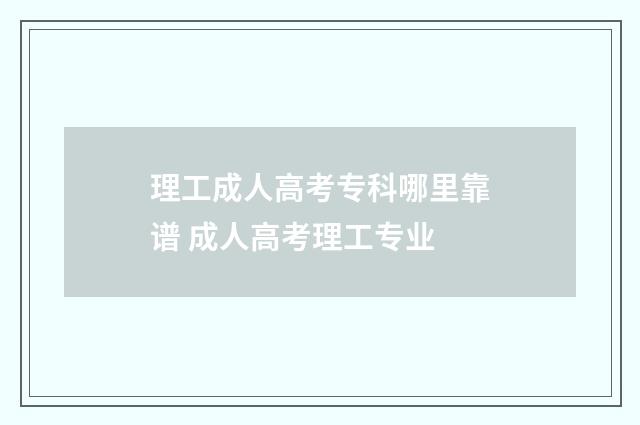 理工成人高考专科哪里靠谱 成人高考理工专业