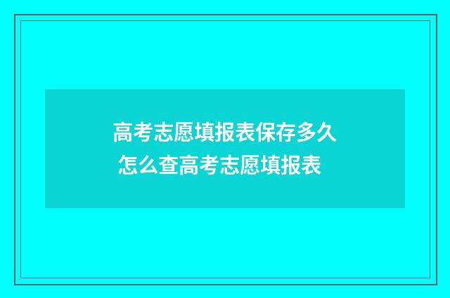 高考志愿填报表保存多久 怎么查高考志愿填报表