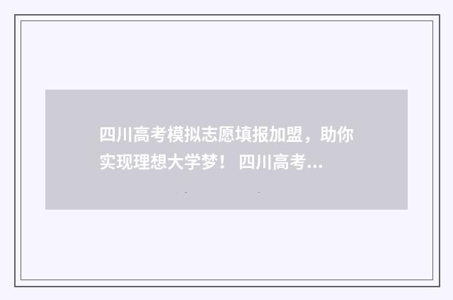四川高考模拟志愿填报加盟，助你实现理想大学梦！ 四川高考模拟志愿填报表